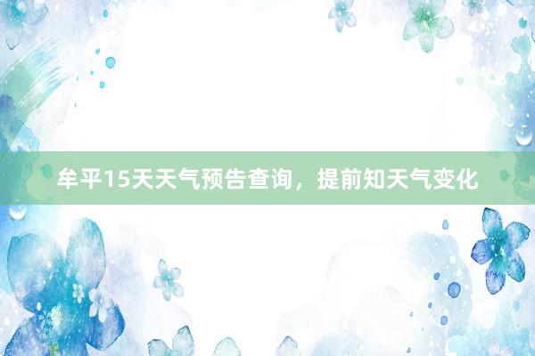 牟平15天天气预告查询，提前知天气变化